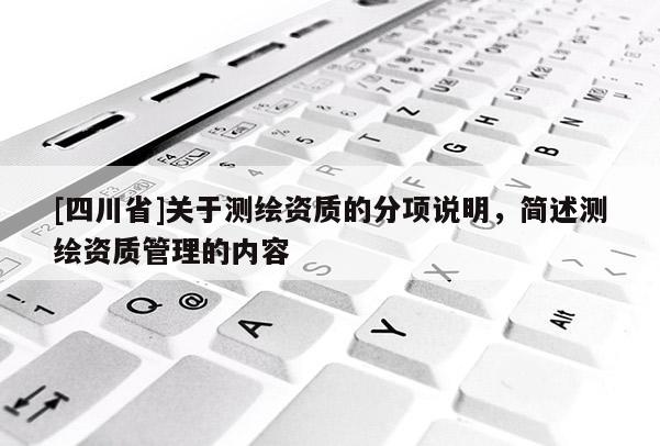 [四川省]关于测绘资质的分项说明，简述测绘资质管理的内容