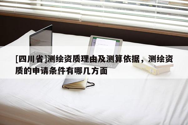 [四川省]测绘资质理由及测算依据，测绘资质的申请条件有哪几方面
