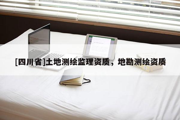 [四川省]土地测绘监理资质，地勘测绘资质