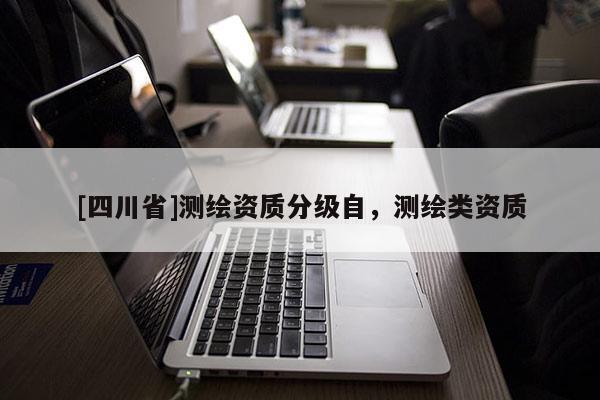 [四川省]测绘资质分级自，测绘类资质