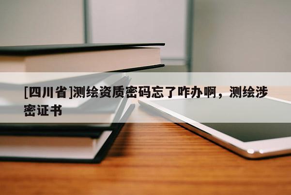 [四川省]测绘资质密码忘了咋办啊，测绘涉密证书
