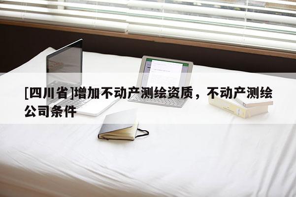 [四川省]增加不动产测绘资质，不动产测绘公司条件