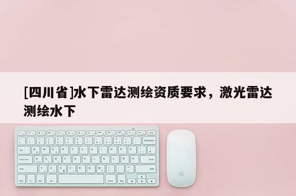 [四川省]水下雷达测绘资质要求，激光雷达测绘水下