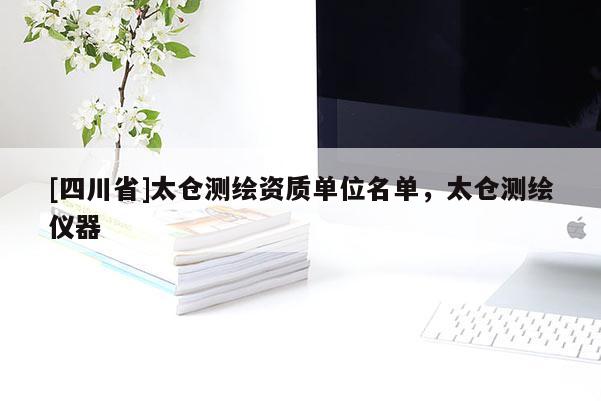 [四川省]太仓测绘资质单位名单，太仓测绘仪器