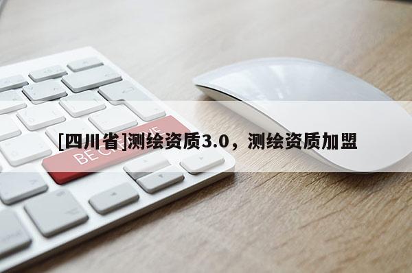 [四川省]测绘资质3.0，测绘资质加盟