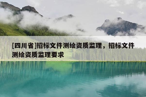 [四川省]招标文件测绘资质监理，招标文件测绘资质监理要求