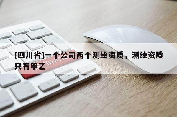 [四川省]一个公司两个测绘资质，测绘资质只有甲乙