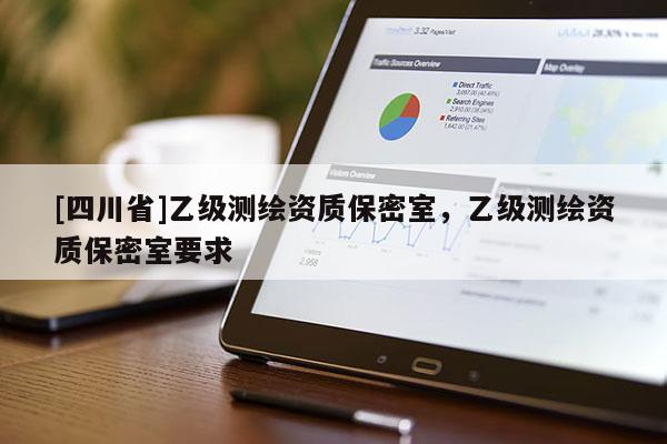[四川省]乙级测绘资质保密室，乙级测绘资质保密室要求