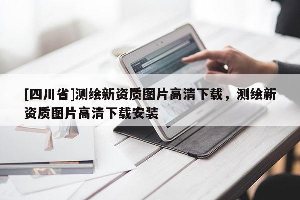 [四川省]测绘新资质图片高清下载，测绘新资质图片高清下载安装
