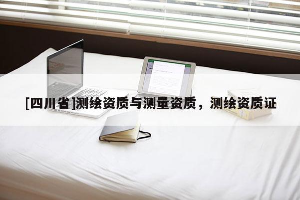 [四川省]测绘资质与测量资质，测绘资质证
