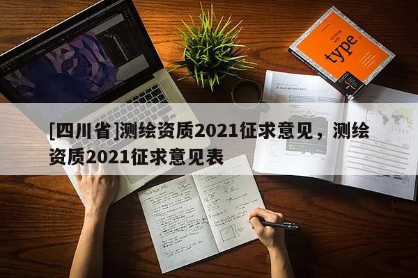 [四川省]测绘资质2021征求意见，测绘资质2021征求意见表