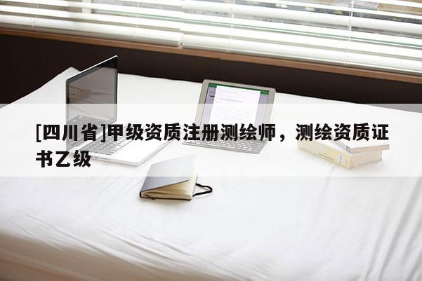 [四川省]甲级资质注册测绘师，测绘资质证书乙级