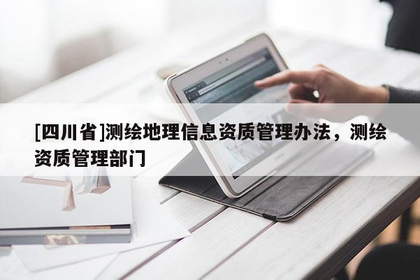 [四川省]测绘地理信息资质管理办法，测绘资质管理部门