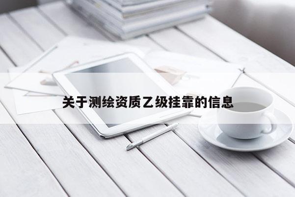 关于测绘资质乙级挂靠的信息
