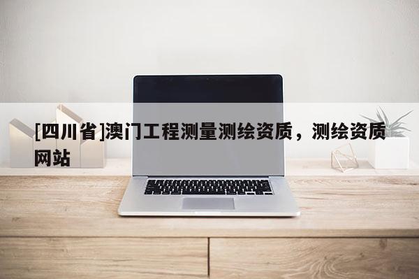 [四川省]澳门工程测量测绘资质，测绘资质网站