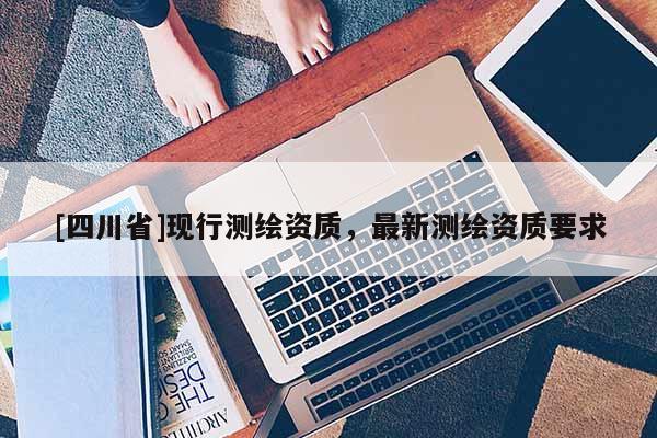 [四川省]现行测绘资质，最新测绘资质要求