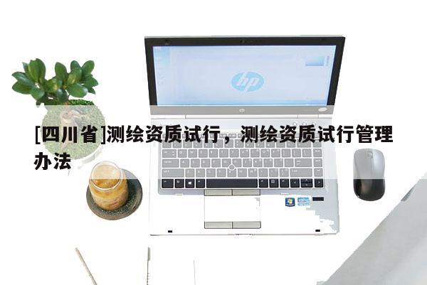 [四川省]测绘资质试行，测绘资质试行管理办法