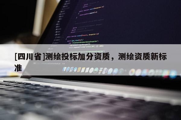 [四川省]测绘投标加分资质，测绘资质新标准