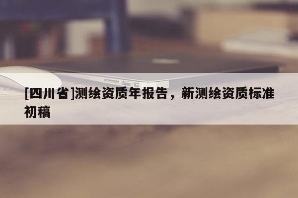 [四川省]测绘资质年报告，新测绘资质标准初稿