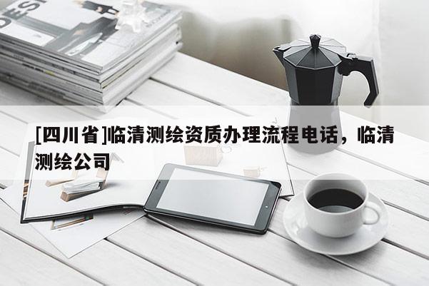 [四川省]临清测绘资质办理流程电话，临清测绘公司
