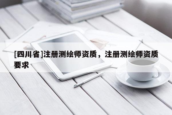[四川省]注册测绘师资质，注册测绘师资质要求