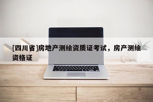 [四川省]房地产测绘资质证考试，房产测绘资格证