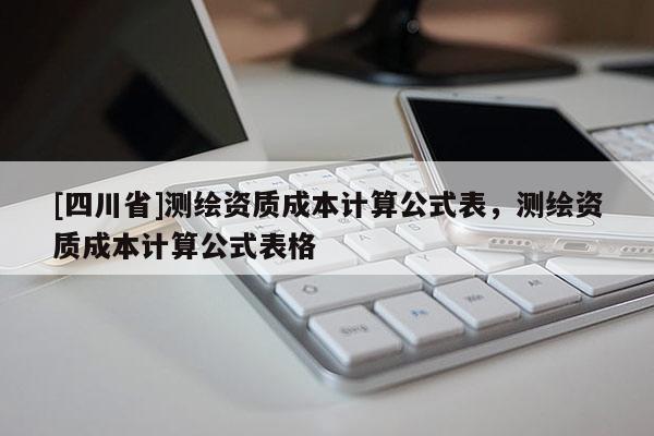 [四川省]测绘资质成本计算公式表，测绘资质成本计算公式表格