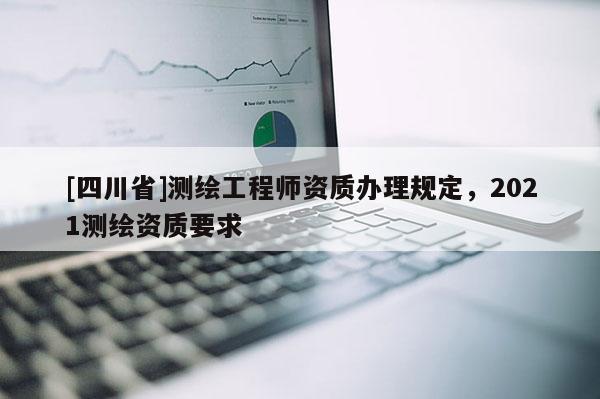[四川省]测绘工程师资质办理规定，2021测绘资质要求