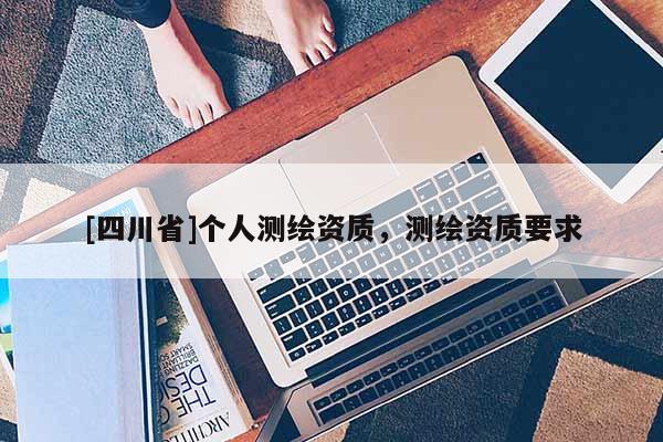 [四川省]个人测绘资质，测绘资质要求