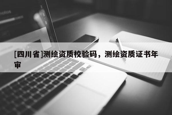 [四川省]测绘资质校验码，测绘资质证书年审