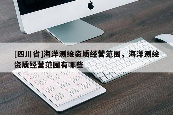 [四川省]海洋测绘资质经营范围，海洋测绘资质经营范围有哪些