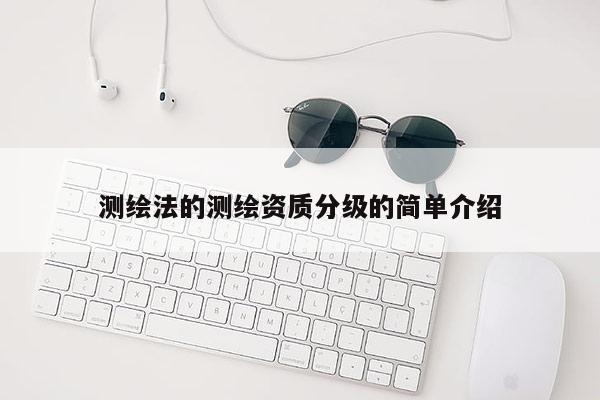 测绘法的测绘资质分级的简单介绍