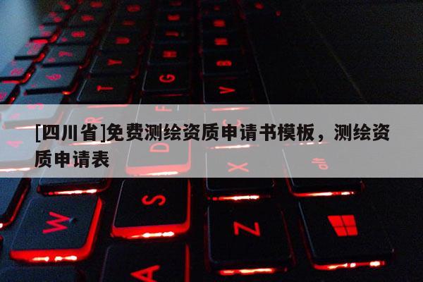 [四川省]免费测绘资质申请书模板，测绘资质申请表