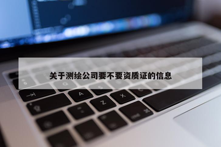 关于测绘公司要不要资质证的信息
