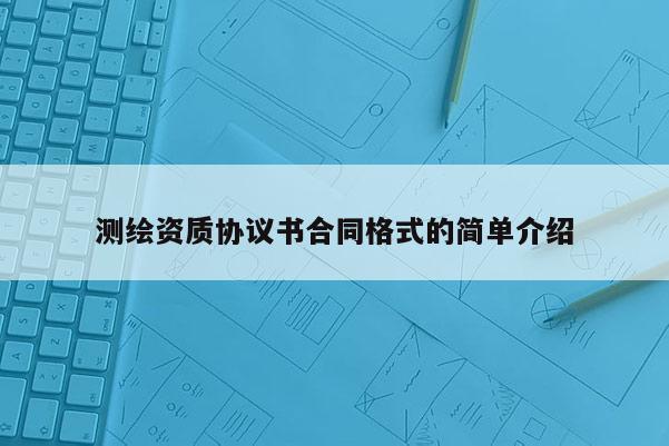 测绘资质协议书合同格式的简单介绍