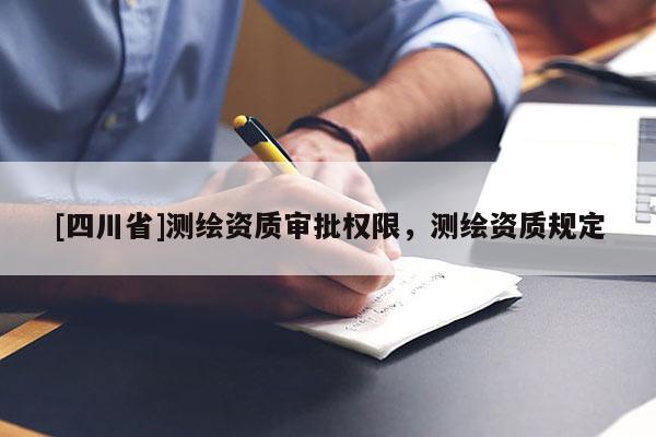 [四川省]测绘资质审批权限，测绘资质规定