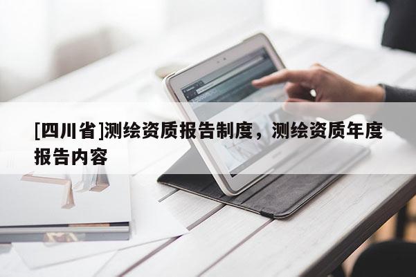 [四川省]测绘资质报告制度，测绘资质年度报告内容