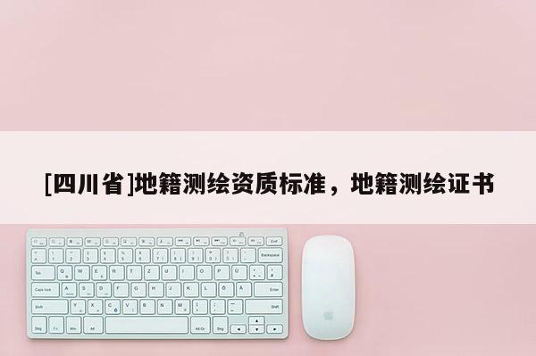 [四川省]地籍测绘资质标准，地籍测绘证书