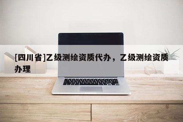 [四川省]乙级测绘资质代办，乙级测绘资质办理