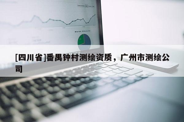 [四川省]番禺钟村测绘资质，广州市测绘公司