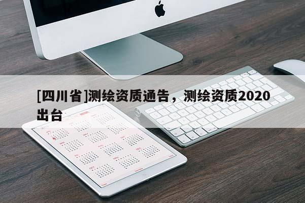 [四川省]测绘资质通告，测绘资质2020出台