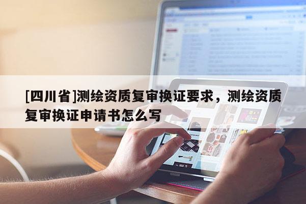 [四川省]测绘资质复审换证要求，测绘资质复审换证申请书怎么写