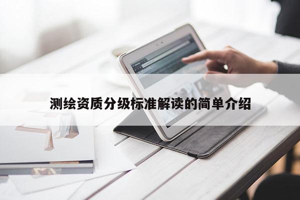 测绘资质分级标准解读的简单介绍