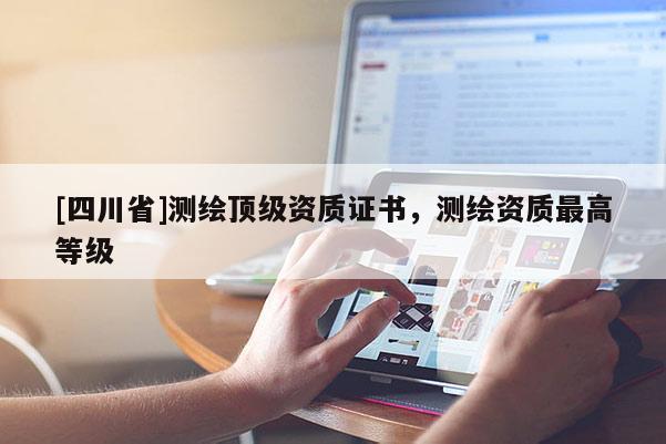[四川省]测绘顶级资质证书，测绘资质最高等级