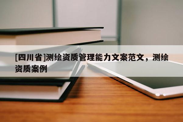 [四川省]测绘资质管理能力文案范文，测绘资质案例