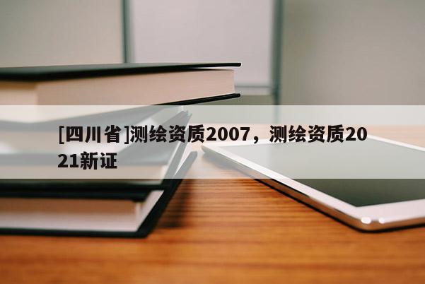 [四川省]测绘资质2007，测绘资质2021新证