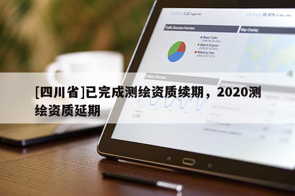 [四川省]已完成测绘资质续期，2020测绘资质延期