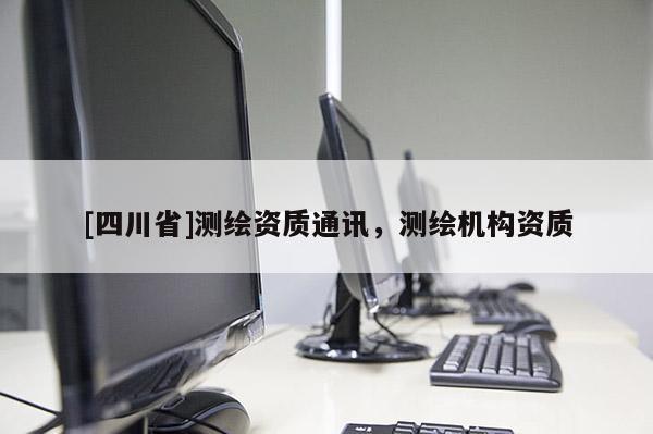 [四川省]测绘资质通讯，测绘机构资质