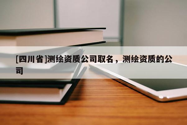 [四川省]测绘资质公司取名，测绘资质的公司