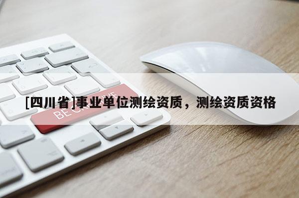 [四川省]事业单位测绘资质，测绘资质资格
